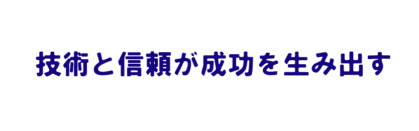 技術と信頼が成功を生み出す